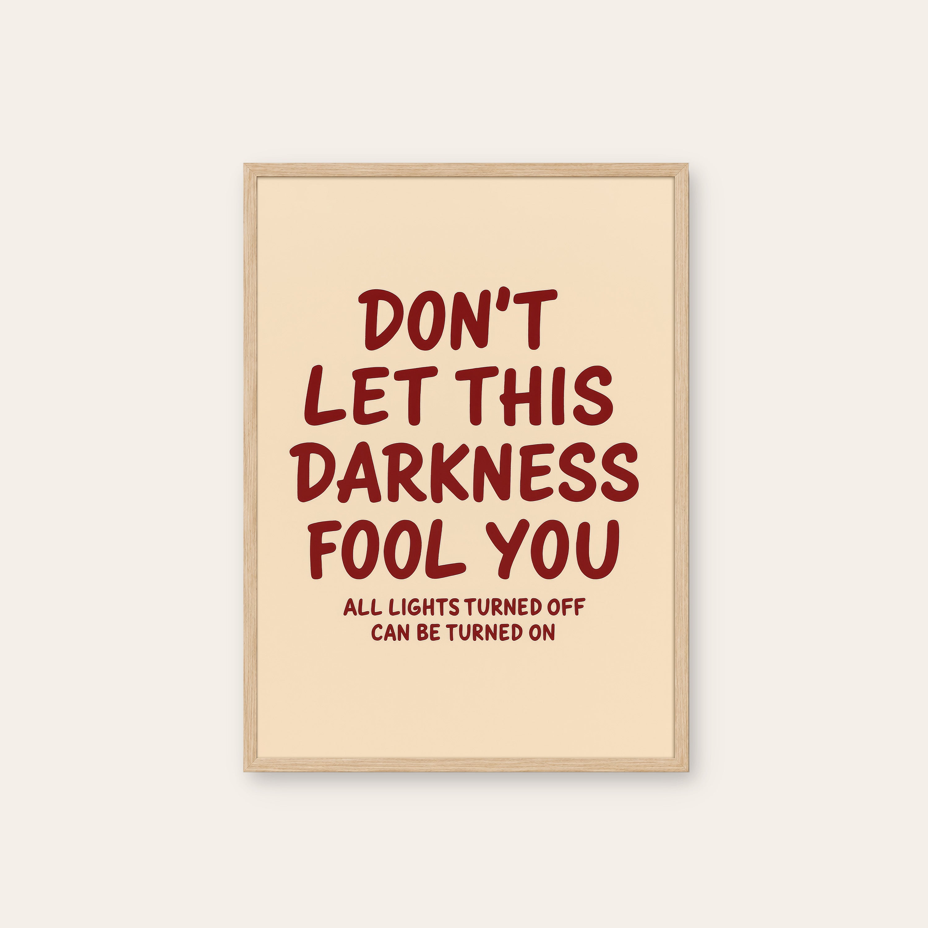 Don't Let This Darkness Fool You — Print – natural wood frame