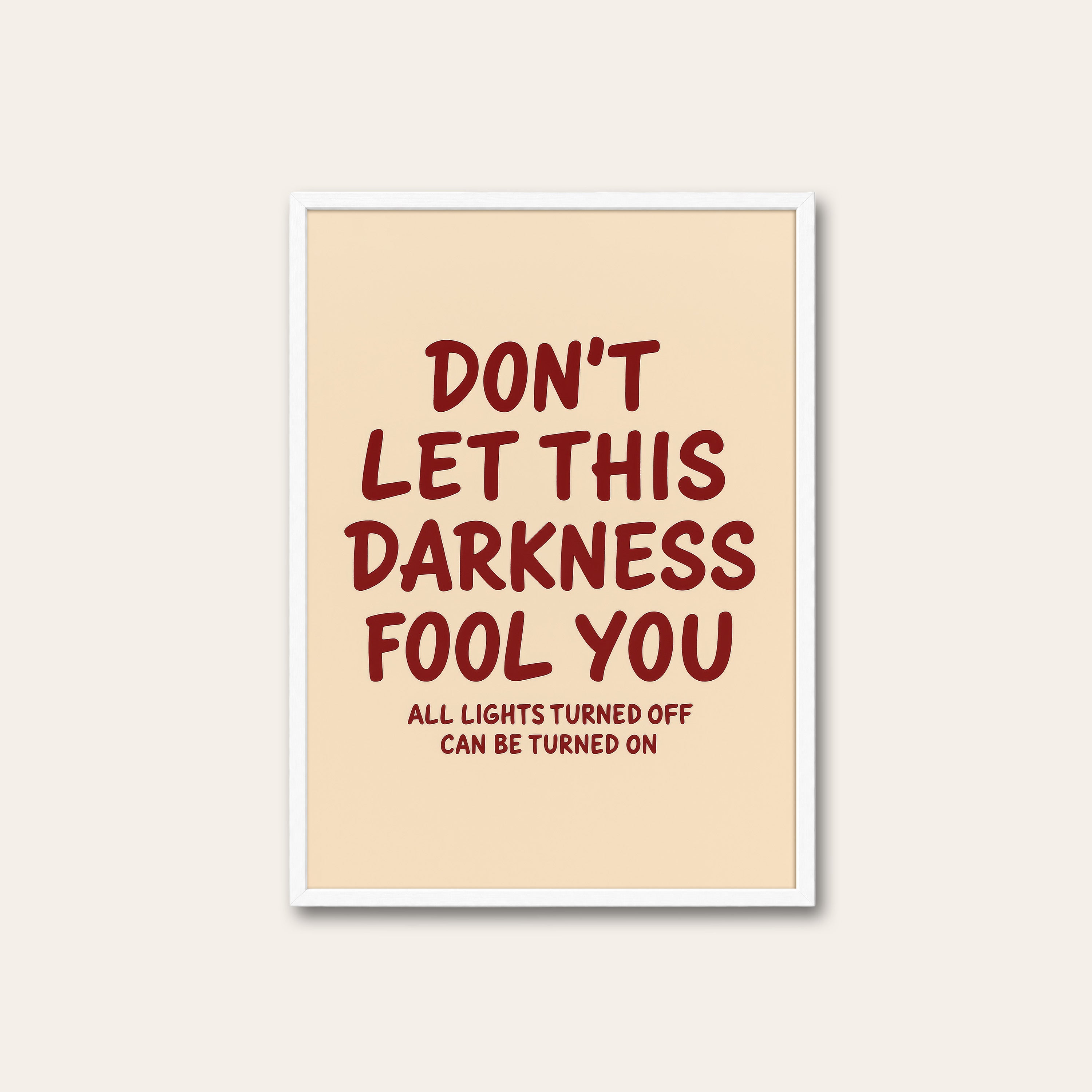 Don't Let This Darkness Fool You — Print – white frame